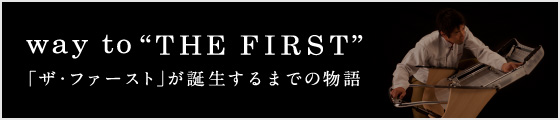 way to “THE FIRST” 「ザ・ファースト」が誕生するまでの物語